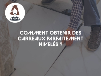 Comment obtenir des carreaux parfaitement nivelés ?